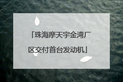 珠海摩天宇金湾厂区交付首台发动机